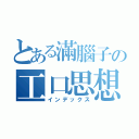 とある滿腦子の工口思想（インデックス）