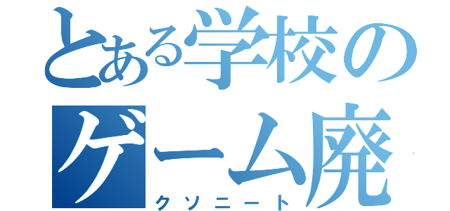 とある学校のゲーム廃人（クソニート）