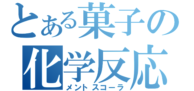 とある菓子の化学反応（メントスコーラ）