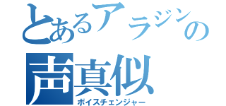 とあるアラジンの声真似（ボイスチェンジャー）