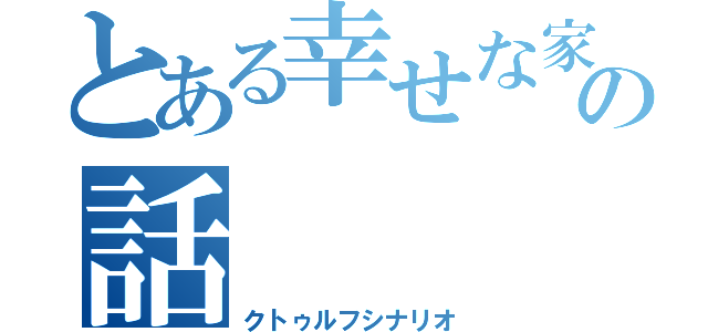 とある幸せな家族の話（クトゥルフシナリオ）