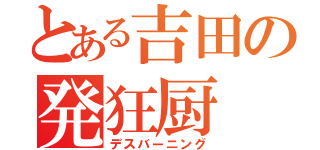 とある吉田の発狂厨（デスバーニング）