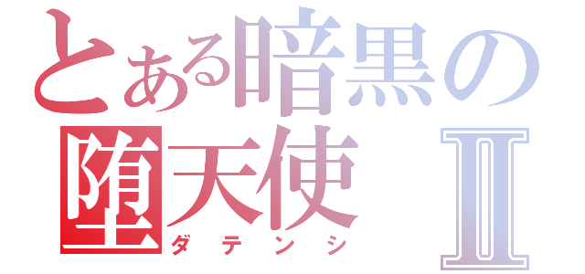 とある暗黒の堕天使Ⅱ（ダテンシ）