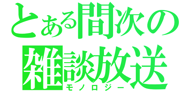 とある間次の雑談放送（モノロジー）