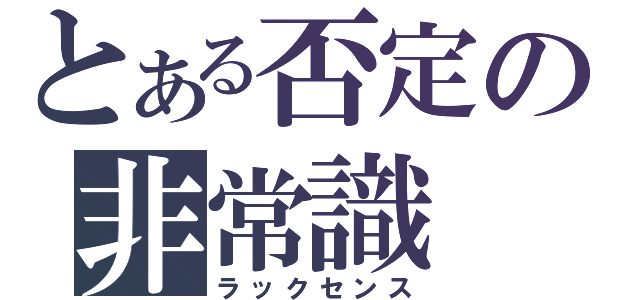 とある否定の非常識（ラックセンス）