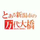 とある新潟市の万代大橋（ばんだいおおはし）