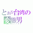 とある台湾の変態男（センノスケ）