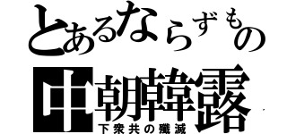 とあるならずもの中朝韓露（下衆共の殲滅）