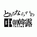 とあるならずもの中朝韓露（下衆共の殲滅）