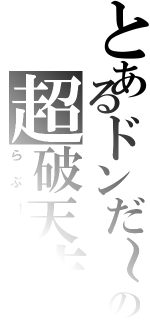 とあるドンだ～の超破天荒（らぶ！？）