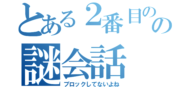 とある２番目の有馬の謎会話（ブロックしてないよね）