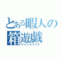 とある暇人の箱遊戯（マインクラフト）