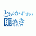 とあるかずきの卵焼き（インデックス）