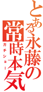 とある永藤の常時本気（ガチショー）