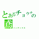 とあるチョウチョウの鳶（インデックス）