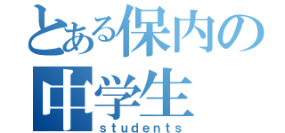 とある保内の中学生（ｓｔｕｄｅｎｔｓ）