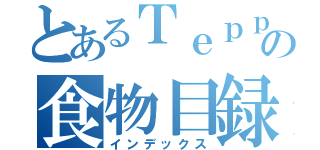 とあるＴｅｐｐａｎｙａｋｙの食物目録（インデックス）