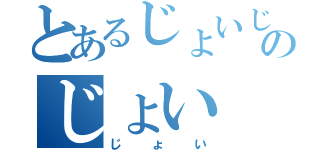 とあるじょいじょいじょいじょいじょいじょいのじょい（じょい）