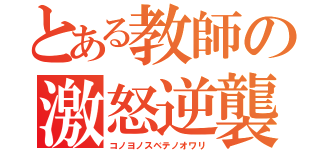 とある教師の激怒逆襲（コノヨノスベテノオワリ）