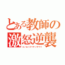 とある教師の激怒逆襲（コノヨノスベテノオワリ）