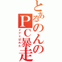 とあるのんのＰＣ暴走（メアドばれた）