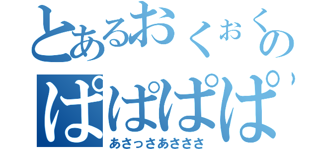 とあるおくぉくぉくぉくぉくぉのぱぱぱぱぱぱぱあｐ（あさっさあさささ）