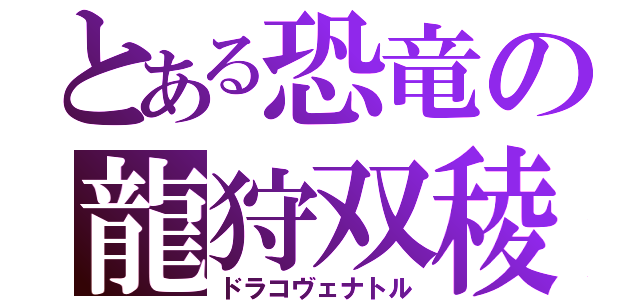 とある恐竜の龍狩双稜（ドラコヴェナトル）