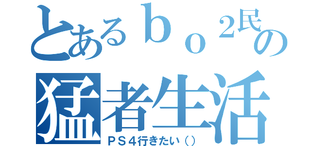 とあるｂｏ２民の猛者生活（ＰＳ４行きたい（））