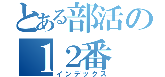 とある部活の１２番（インデックス）