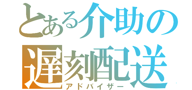 とある介助の遅刻配送（アドバイザー）