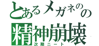 とあるメガネのの精神崩壊（次期ニート）