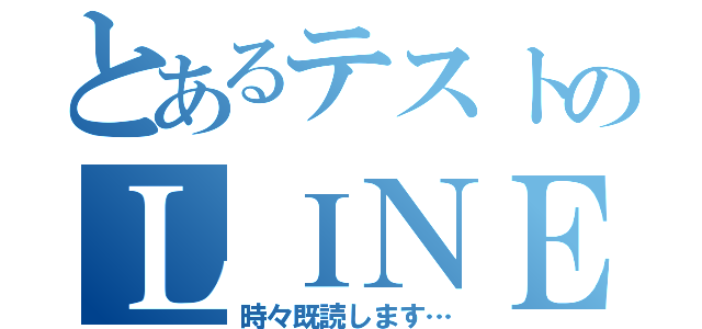 とあるテストのＬＩＮＥ放置（時々既読します…）