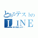 とあるテストのＬＩＮＥ放置（時々既読します…）