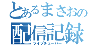 とあるまさおの配信記録（ライブチューバー）