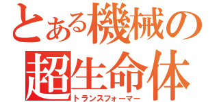 とある機械の超生命体（トランスフォーマー）