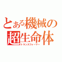 とある機械の超生命体（トランスフォーマー）