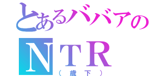 とあるババアのＮＴＲ（（歳下））