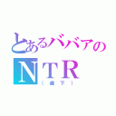 とあるババアのＮＴＲ（（歳下））