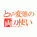 とある変態の両刀使い（４５分じゃ物足りない←）