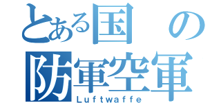 とある国の防軍空軍（Ｌｕｆｔｗａｆｆｅ）