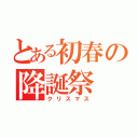 とある初春の降誕祭（クリスマス）