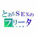 とあるＳＥＸのフリーター（暇人伝説）