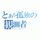 とある孤独の観測者（リーディングシュタイナー）