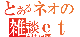 とあるネオの雑談ｅｔｃ放送（ネオナマコ帝国）