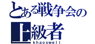 とある戦争会の上級者（ｋｈａｏｓｗｅｌｌ）