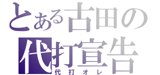 とある古田の代打宣告（代打オレ）