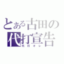 とある古田の代打宣告（代打オレ）