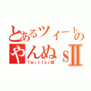 とあるツイートのやんぬｓⅡ（Ｔｗｉｔｔｅｒ版）