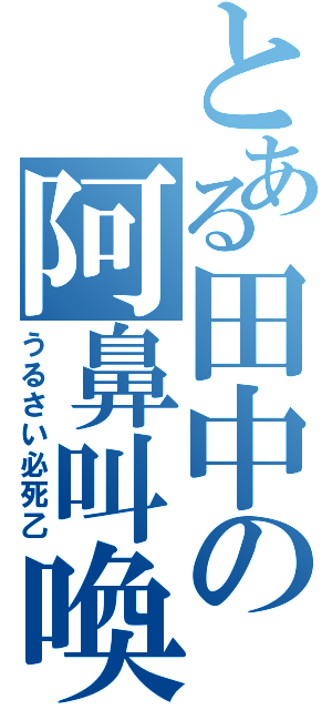 とある田中の阿鼻叫喚（うるさい必死乙）