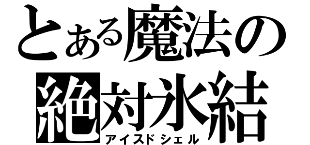 とある魔法の絶対氷結（アイスドシェル）